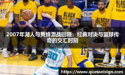 2007年湖人与黄蜂激战回顾：经典对决与篮球传奇的交汇时刻