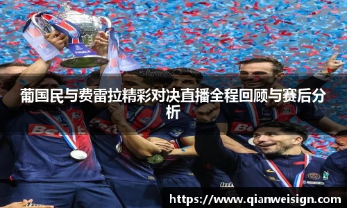 葡国民与费雷拉精彩对决直播全程回顾与赛后分析