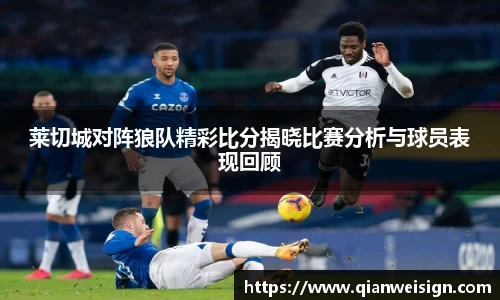 莱切城对阵狼队精彩比分揭晓比赛分析与球员表现回顾
