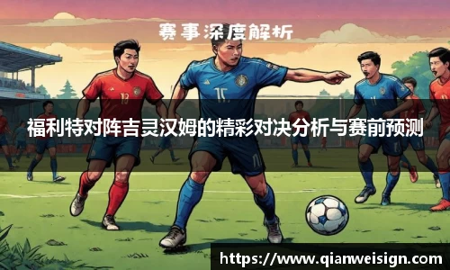 福利特对阵吉灵汉姆的精彩对决分析与赛前预测