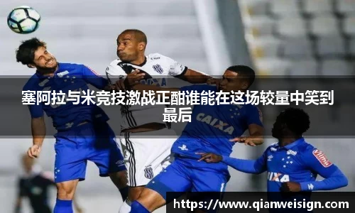 塞阿拉与米竞技激战正酣谁能在这场较量中笑到最后